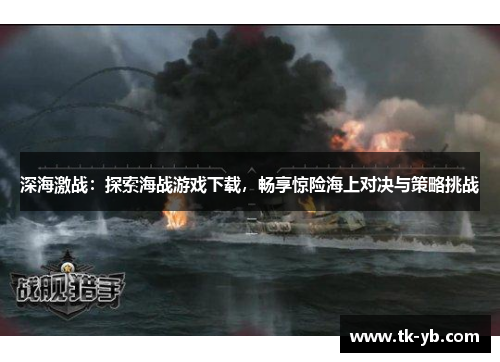 深海激战:探索海战游戏下载,畅享惊险海上对决与策略挑战 深海激战:探索海战游戏下载,畅享惊险海上对决与策略挑战